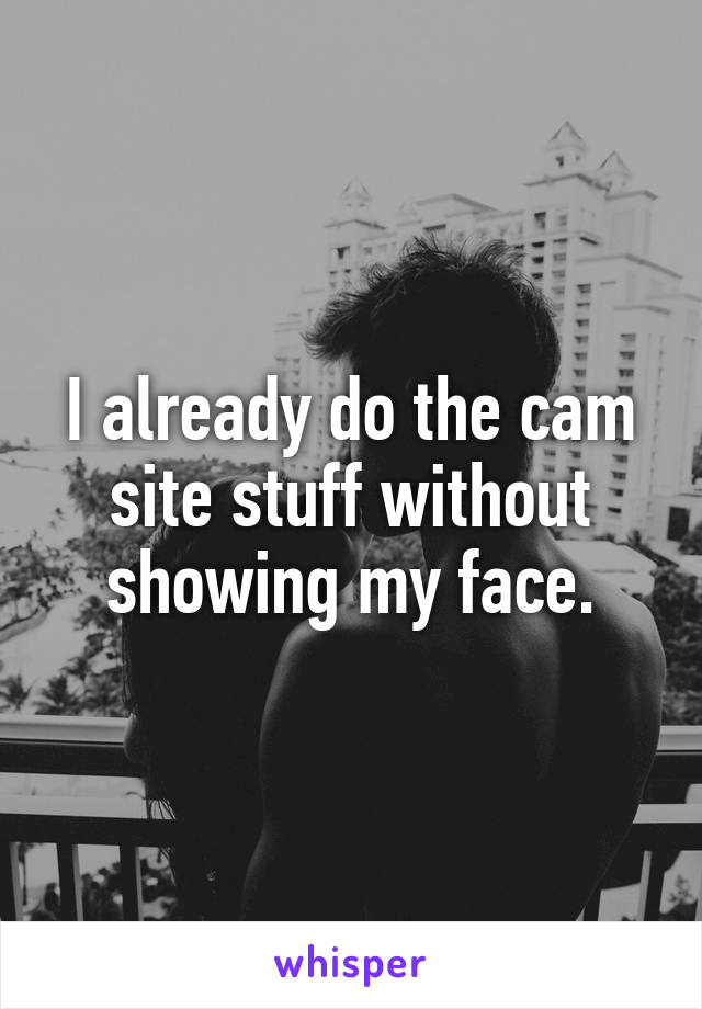 I already do the cam site stuff without showing my face.