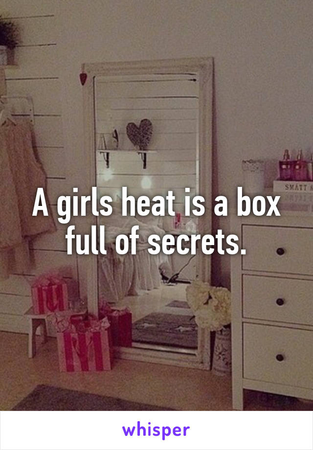 A girls heat is a box full of secrets.