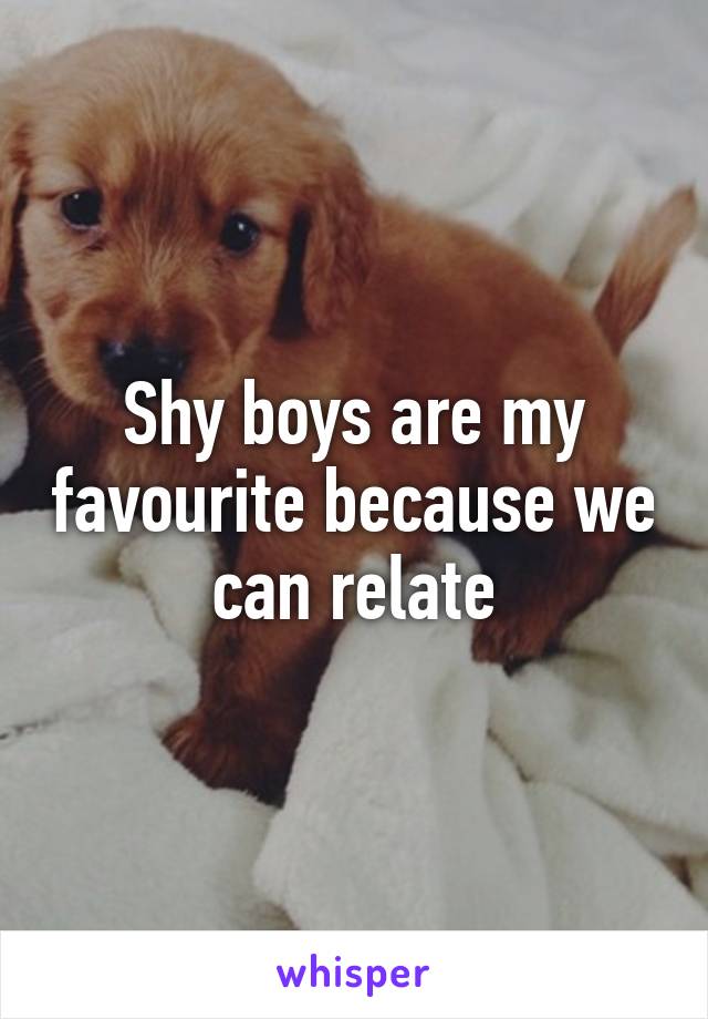 Shy boys are my favourite because we can relate