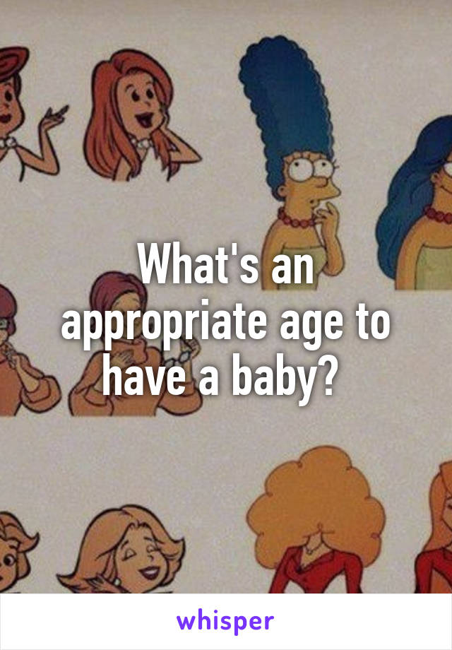 What's an appropriate age to have a baby? 