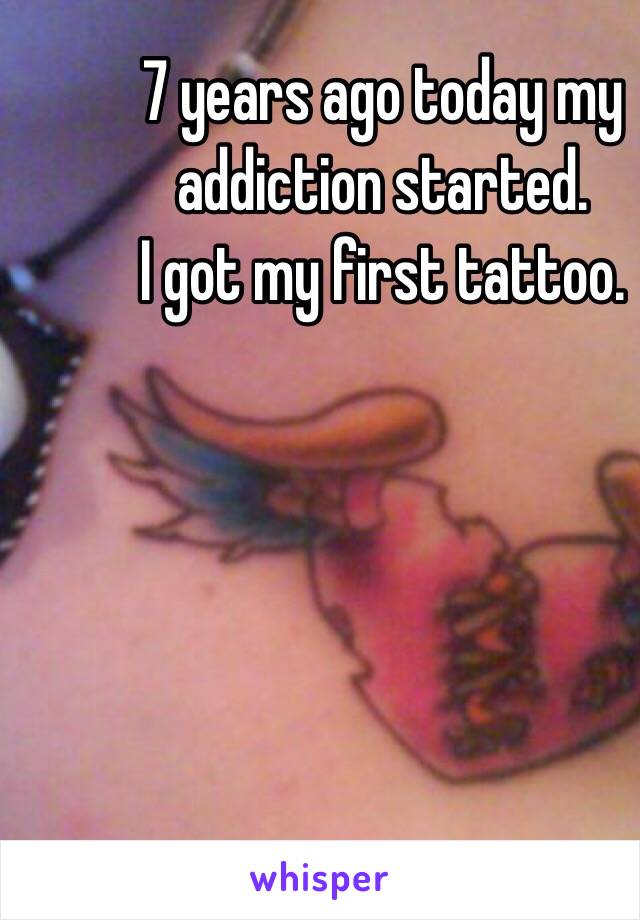 7 years ago today my addiction started. 
I got my first tattoo.