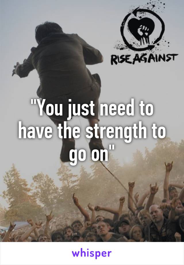 "You just need to have the strength to go on"