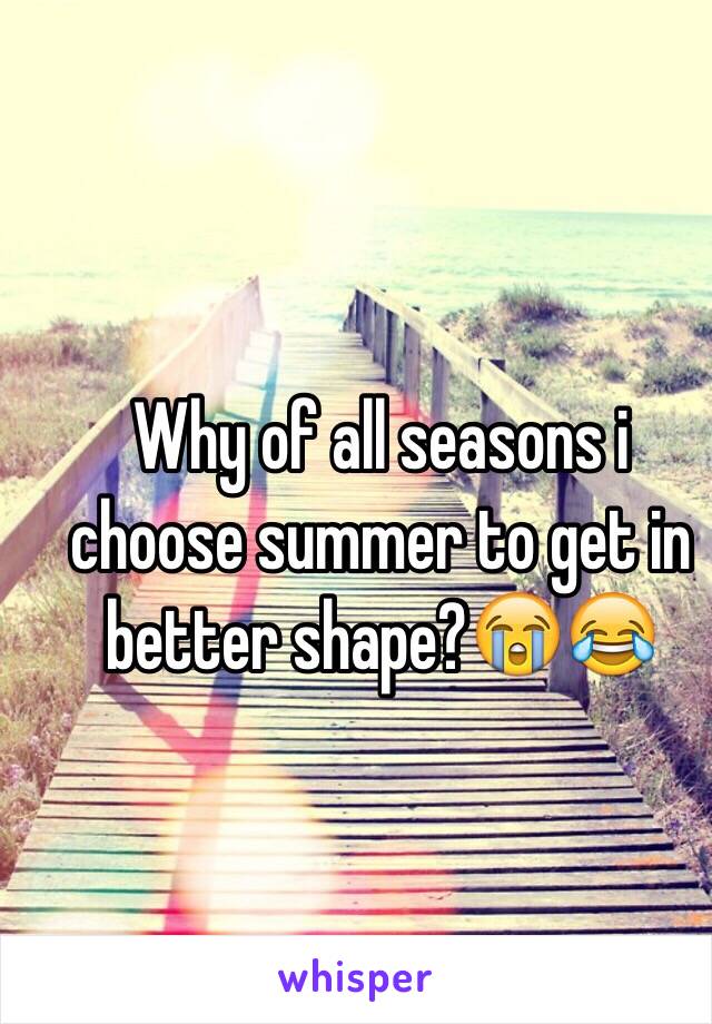 Why of all seasons i choose summer to get in better shape?😭😂