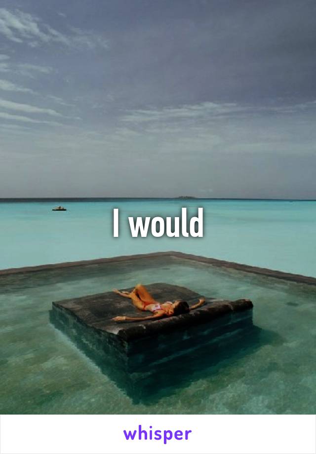 I would