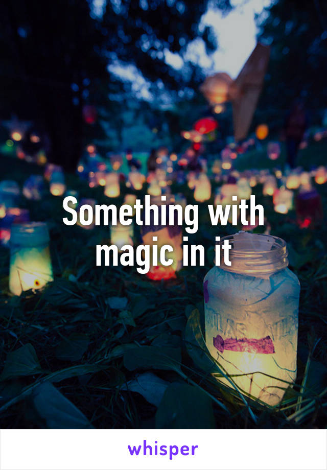 Something with magic in it