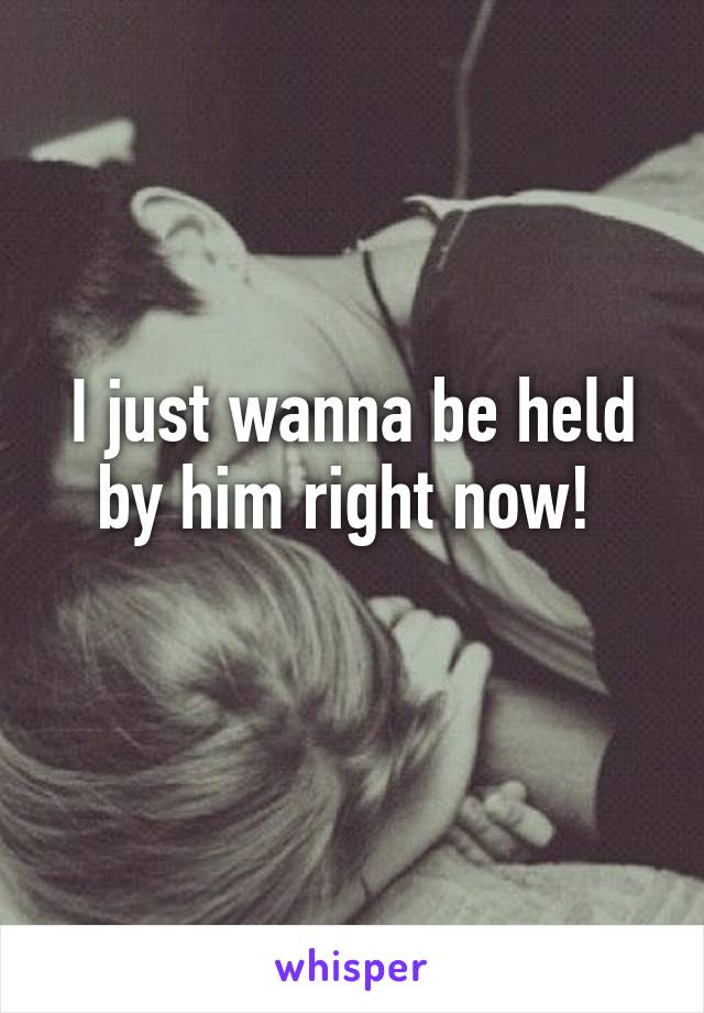 I just wanna be held by him right now! 
