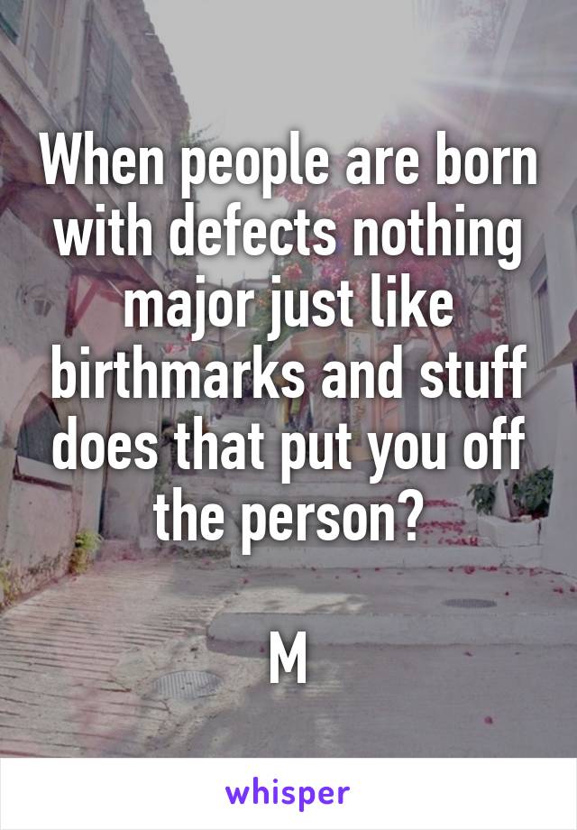 When people are born with defects nothing major just like birthmarks and stuff does that put you off the person?

M