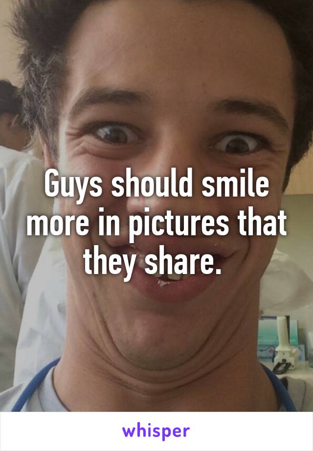 Guys should smile more in pictures that they share. 