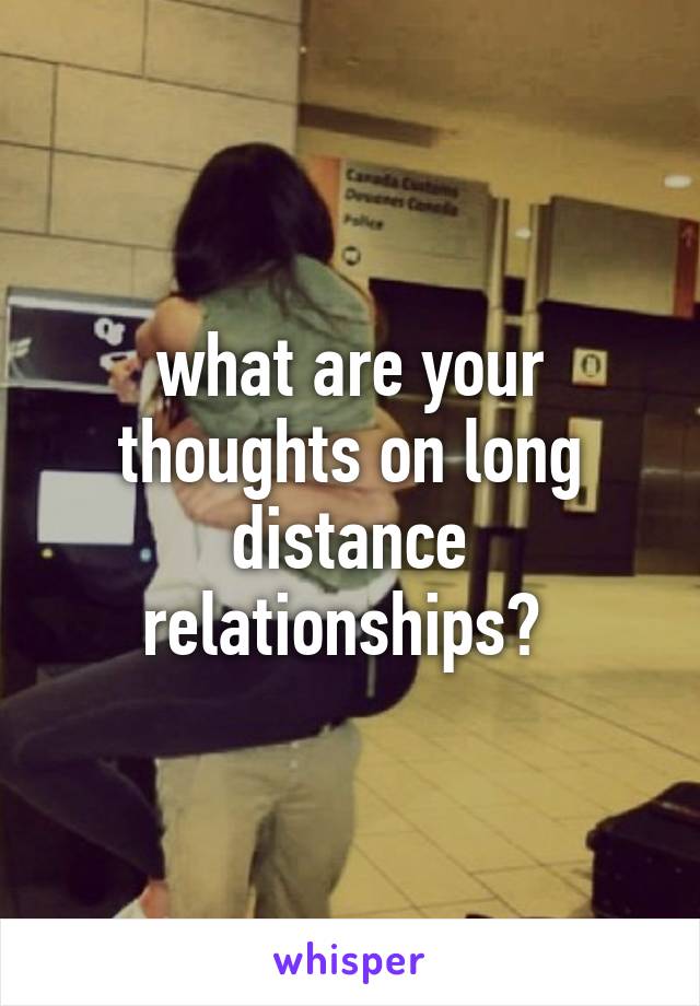 what are your thoughts on long distance relationships? 