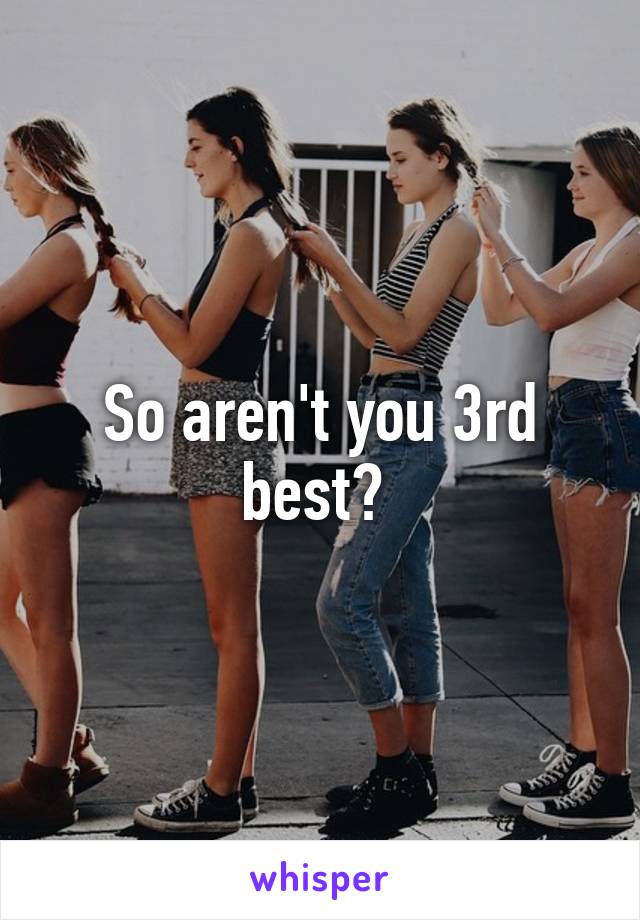 So aren't you 3rd best? 