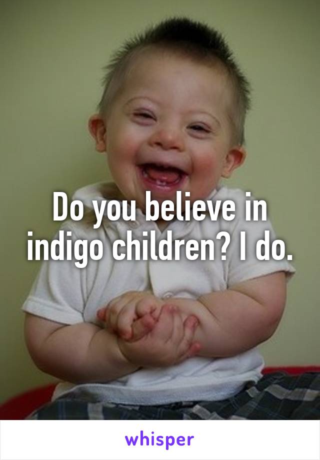 Do you believe in indigo children? I do.