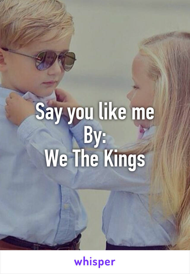 Say you like me
By:
We The Kings