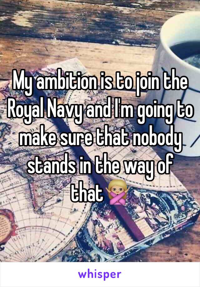 My ambition is to join the Royal Navy and I'm going to make sure that nobody stands in the way of that🙅🏼