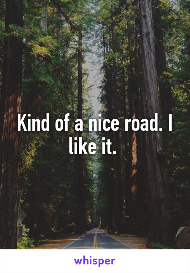 Kind of a nice road. I like it. 