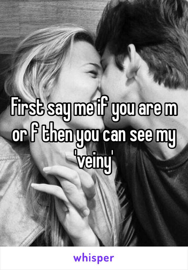 First say me if you are m or f then you can see my 'veiny'