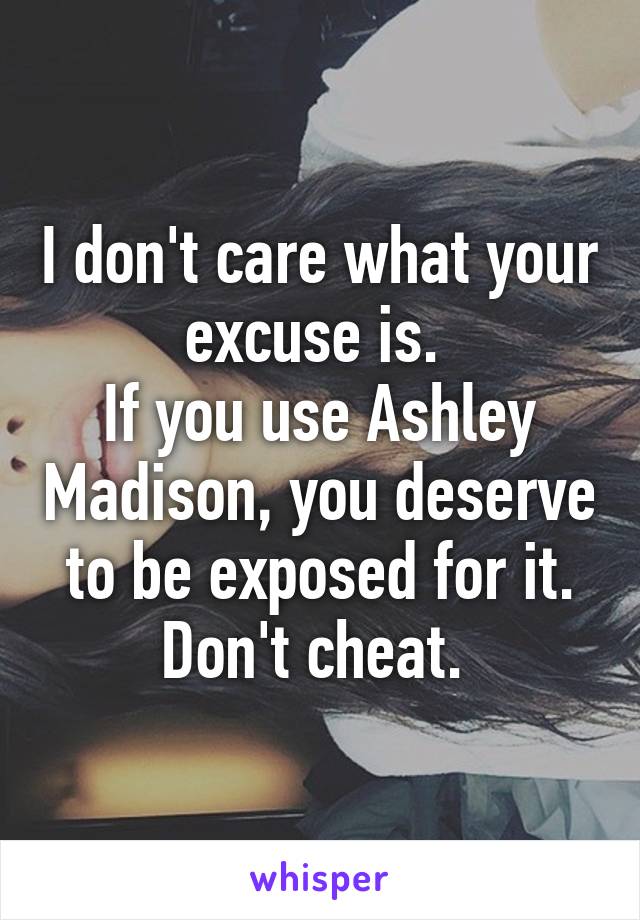 I don't care what your excuse is. 
If you use Ashley Madison, you deserve to be exposed for it. Don't cheat. 