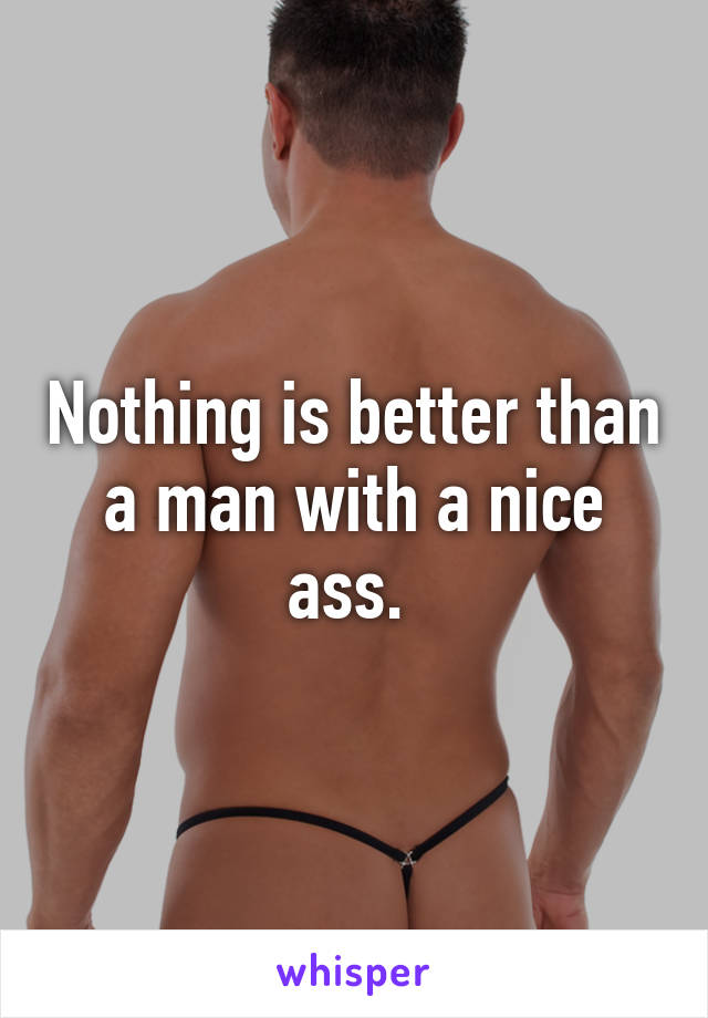 Nothing is better than a man with a nice ass. 