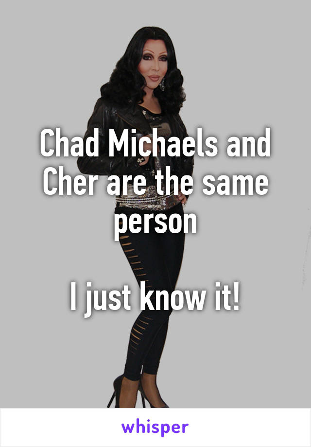 Chad Michaels and Cher are the same person

I just know it!