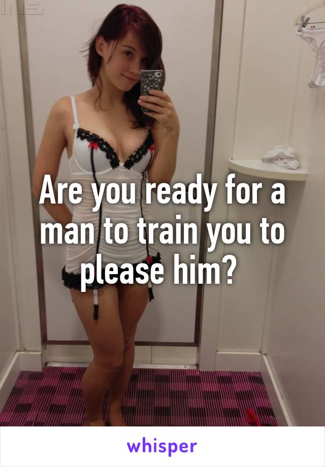 Are you ready for a man to train you to please him? 