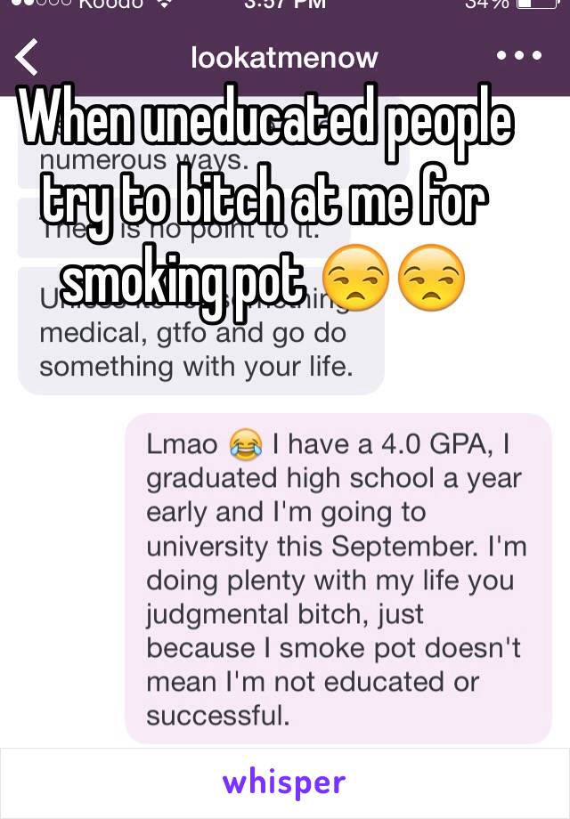 When uneducated people try to bitch at me for smoking pot 😒😒