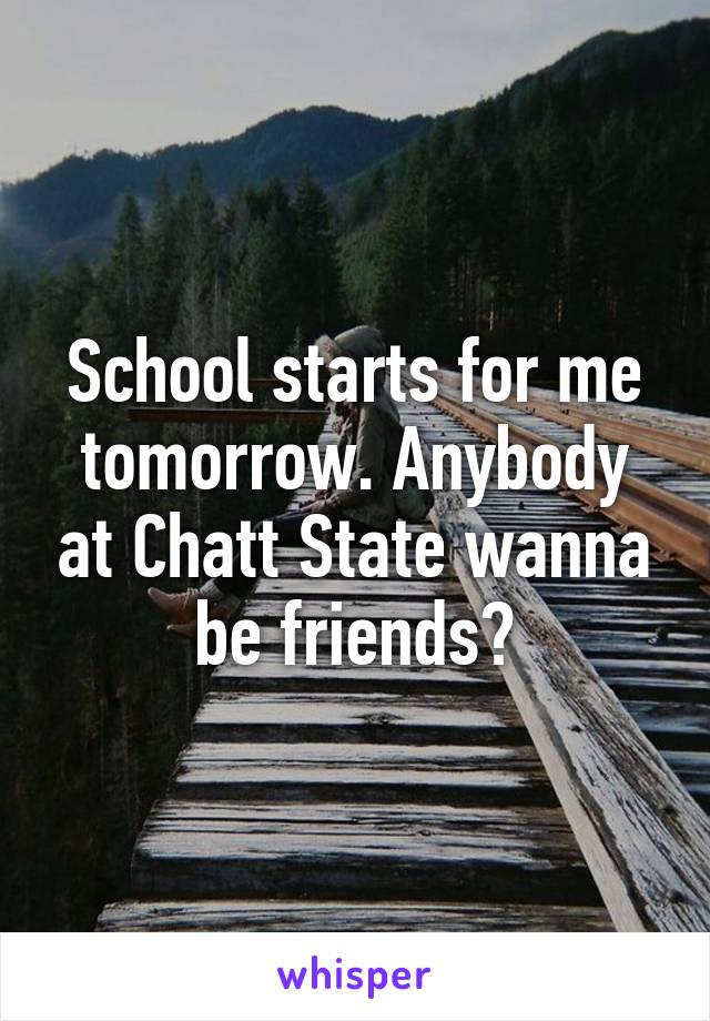 School starts for me tomorrow. Anybody at Chatt State wanna be friends?