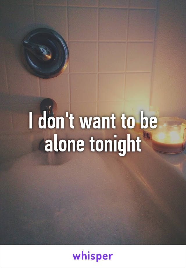 I don't want to be alone tonight