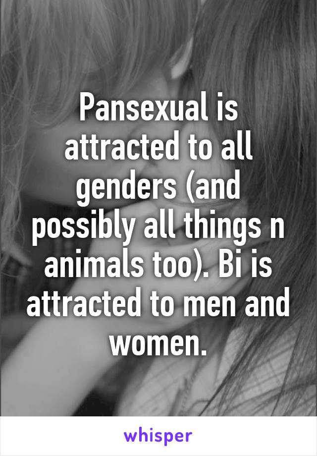 Pansexual is attracted to all genders (and possibly all things n animals too). Bi is attracted to men and women.