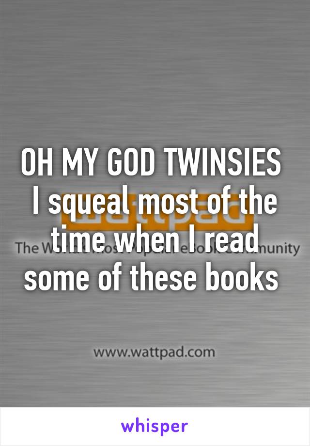 OH MY GOD TWINSIES 
I squeal most of the time when I read some of these books 