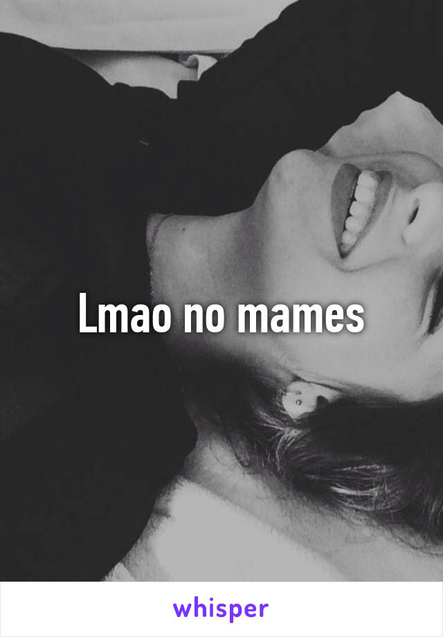 Lmao no mames