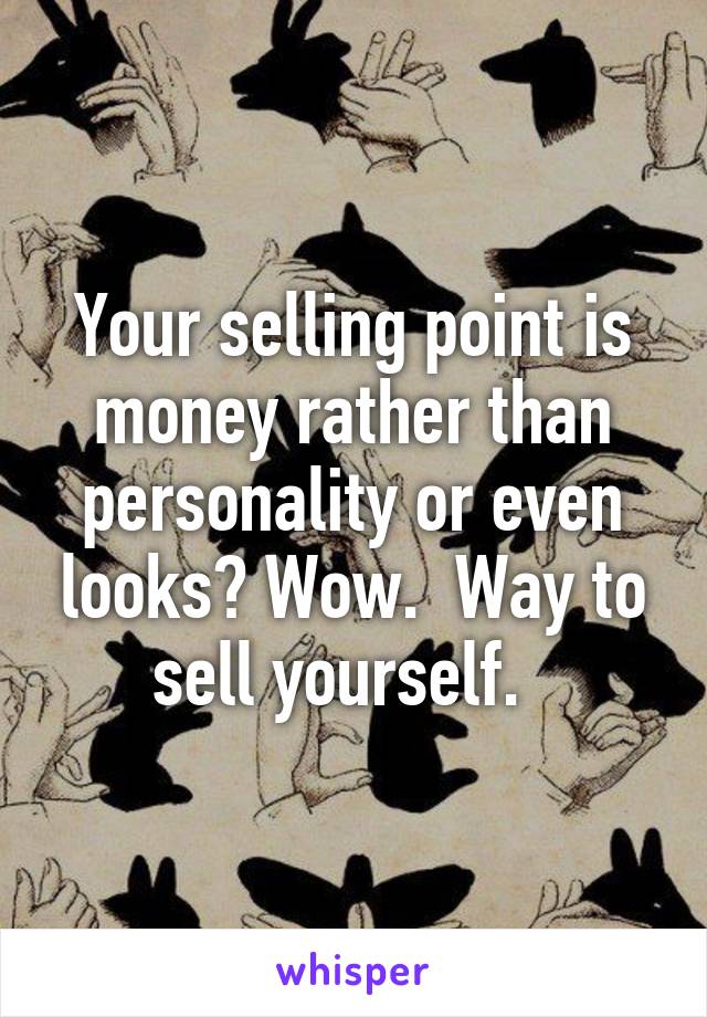 Your selling point is money rather than personality or even looks? Wow.  Way to sell yourself.  