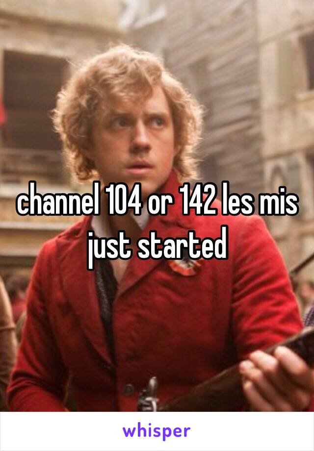 channel 104 or 142 les mis just started 