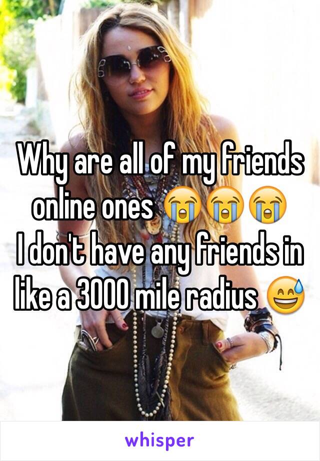 Why are all of my friends online ones 😭😭😭
I don't have any friends in like a 3000 mile radius 😅