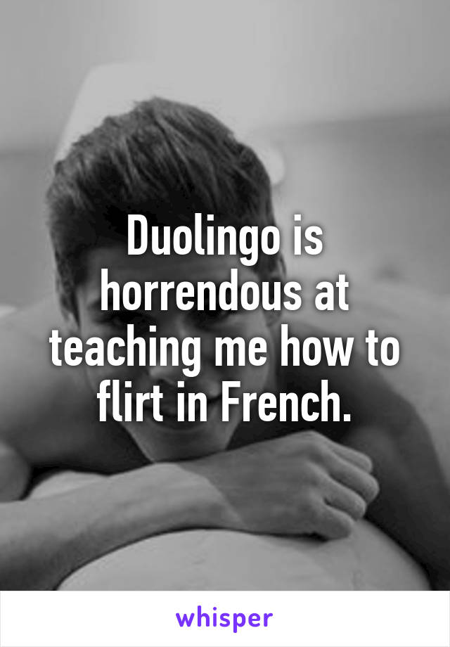 Duolingo is horrendous at teaching me how to flirt in French.