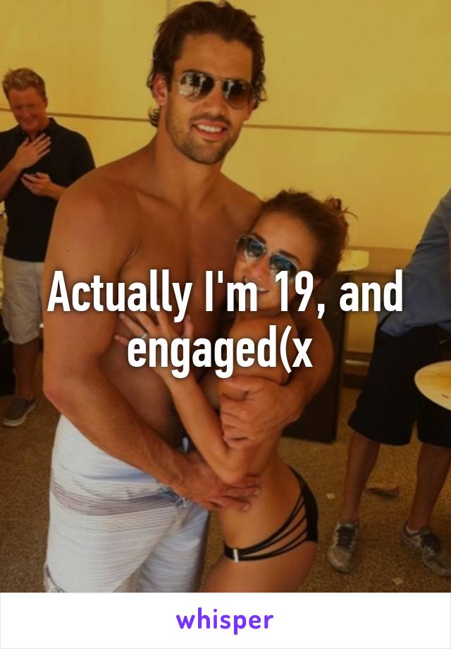 Actually I'm 19, and engaged(x 