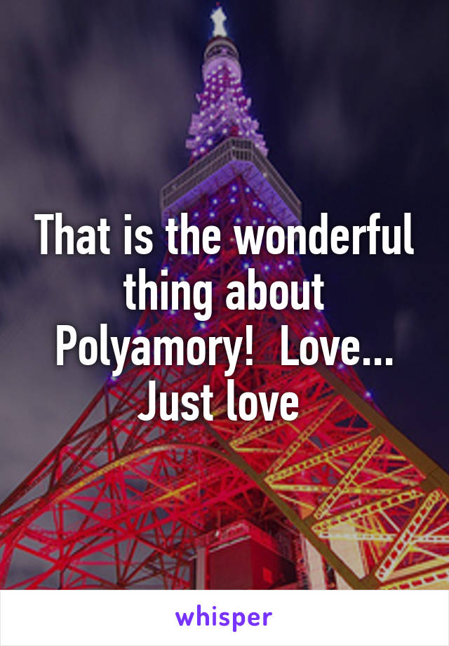 That is the wonderful thing about Polyamory!  Love... Just love 