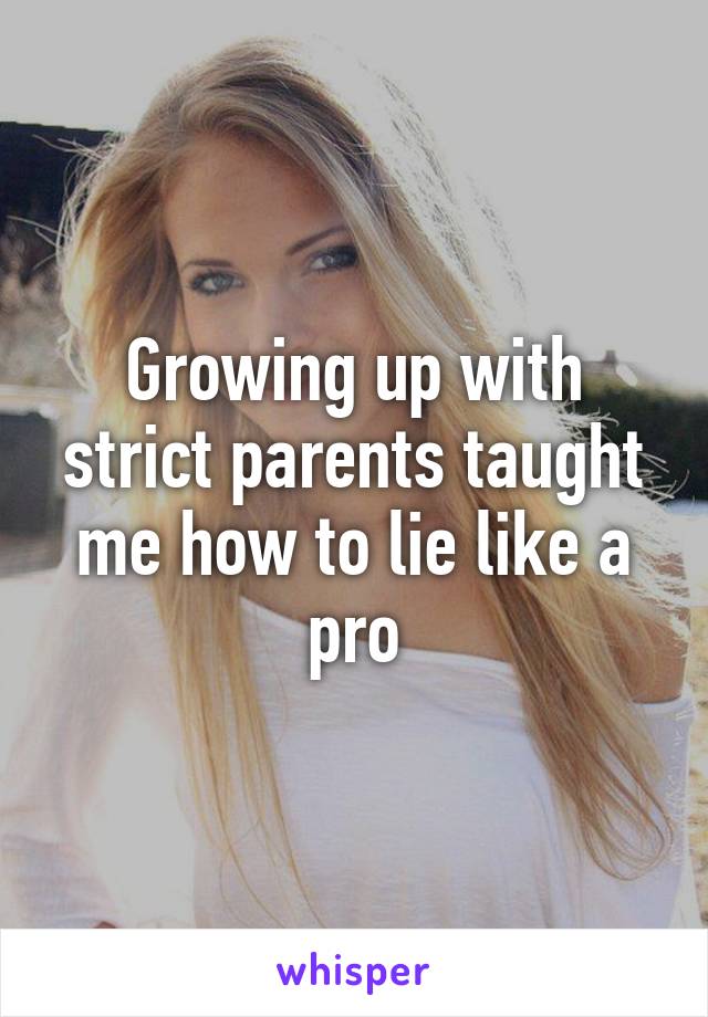 Growing up with strict parents taught me how to lie like a pro