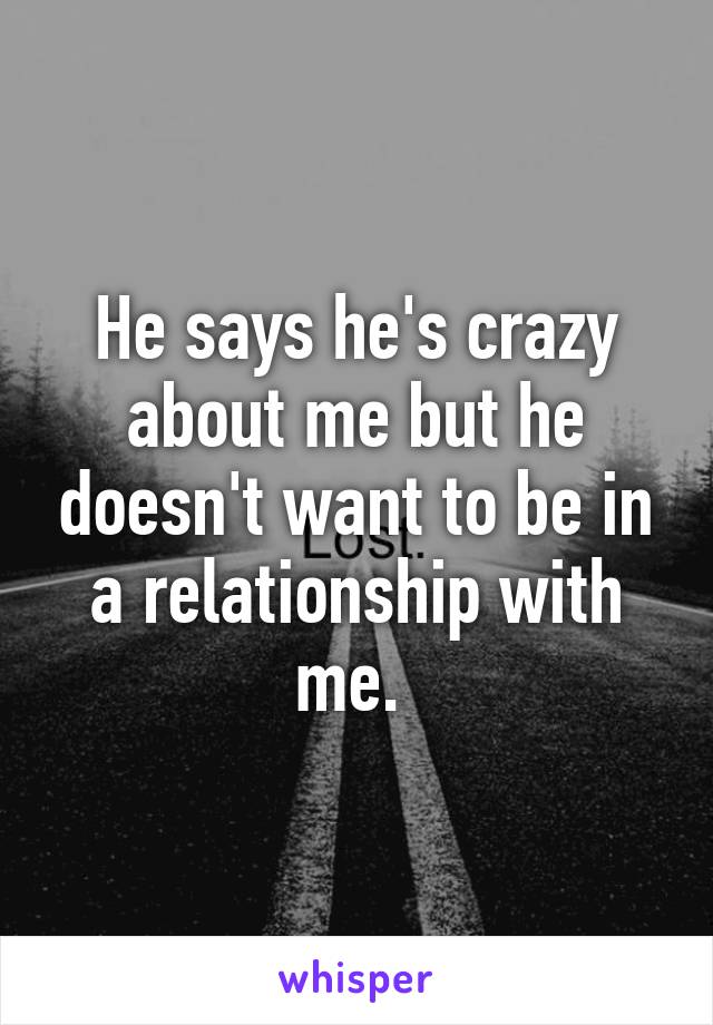 He says he's crazy about me but he doesn't want to be in a relationship with me. 