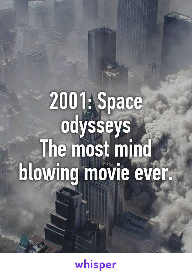 2001: Space odysseys
The most mind blowing movie ever.