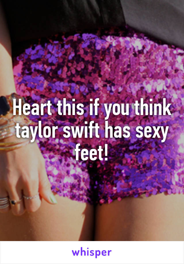 Heart this if you think taylor swift has sexy feet!