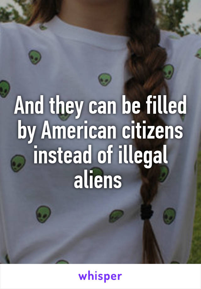 And they can be filled by American citizens instead of illegal aliens 