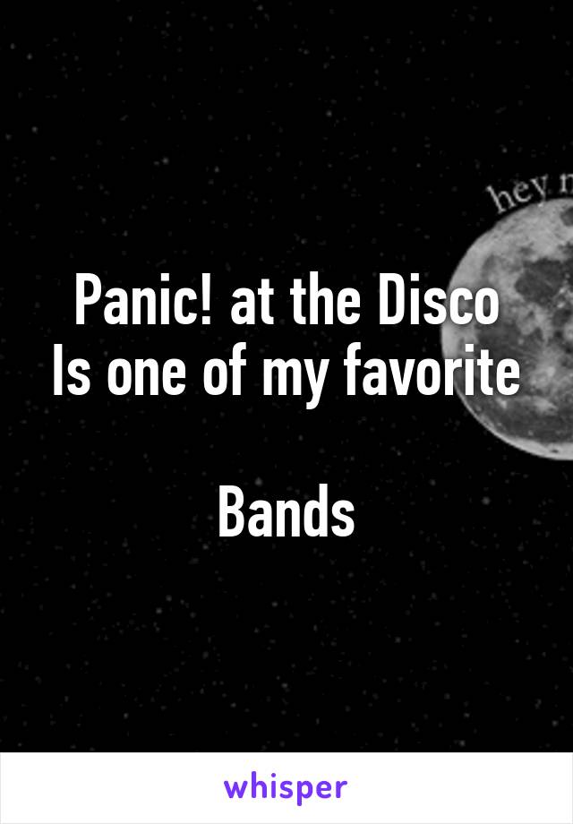 Panic! at the Disco
Is one of my favorite 
Bands