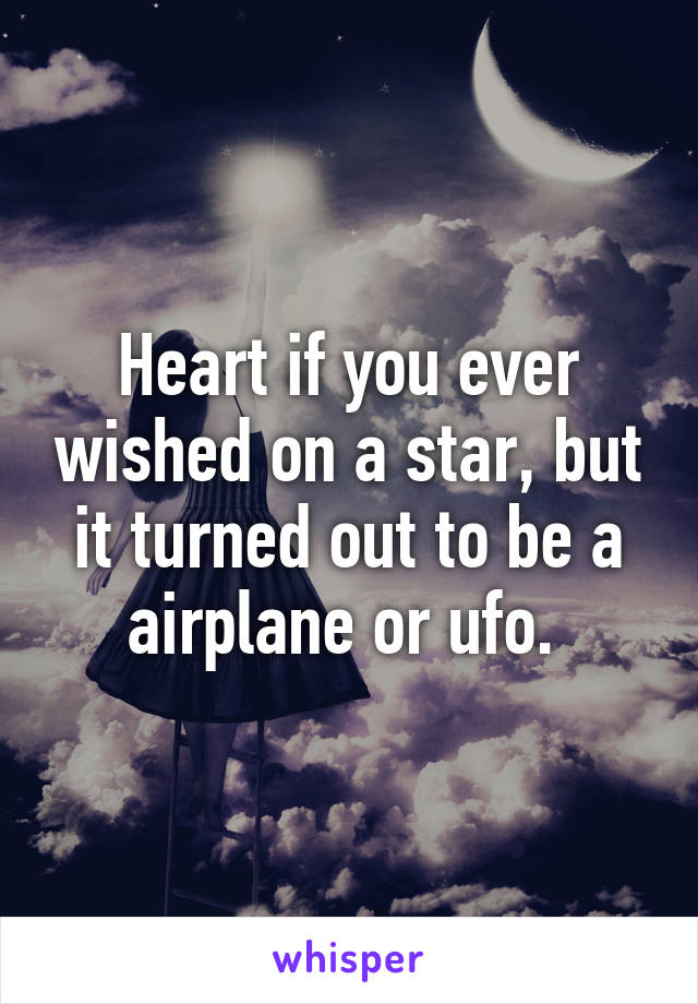 Heart if you ever wished on a star, but it turned out to be a airplane or ufo. 