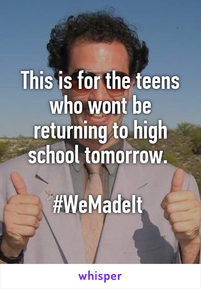 This is for the teens who wont be returning to high school tomorrow. 

#WeMadeIt 