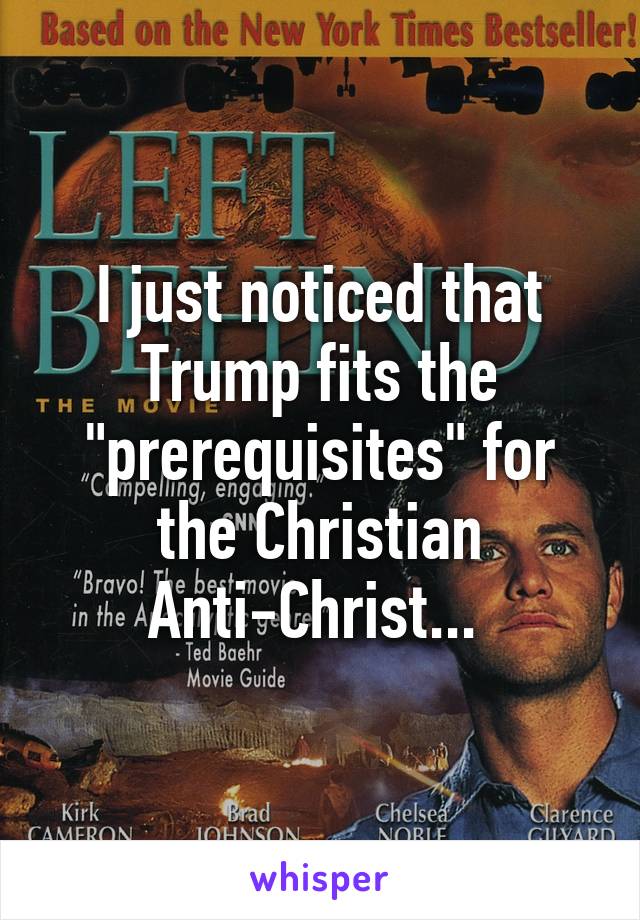 I just noticed that Trump fits the "prerequisites" for the Christian Anti-Christ... 