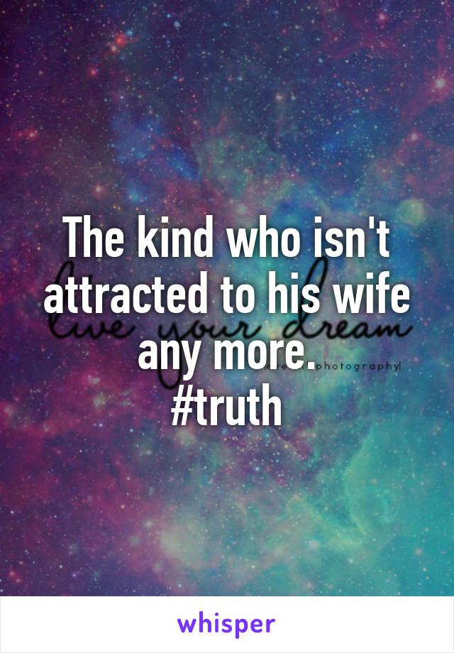 The kind who isn't attracted to his wife any more.
#truth