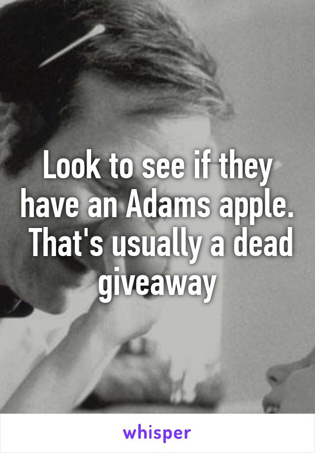 Look to see if they have an Adams apple.  That's usually a dead giveaway