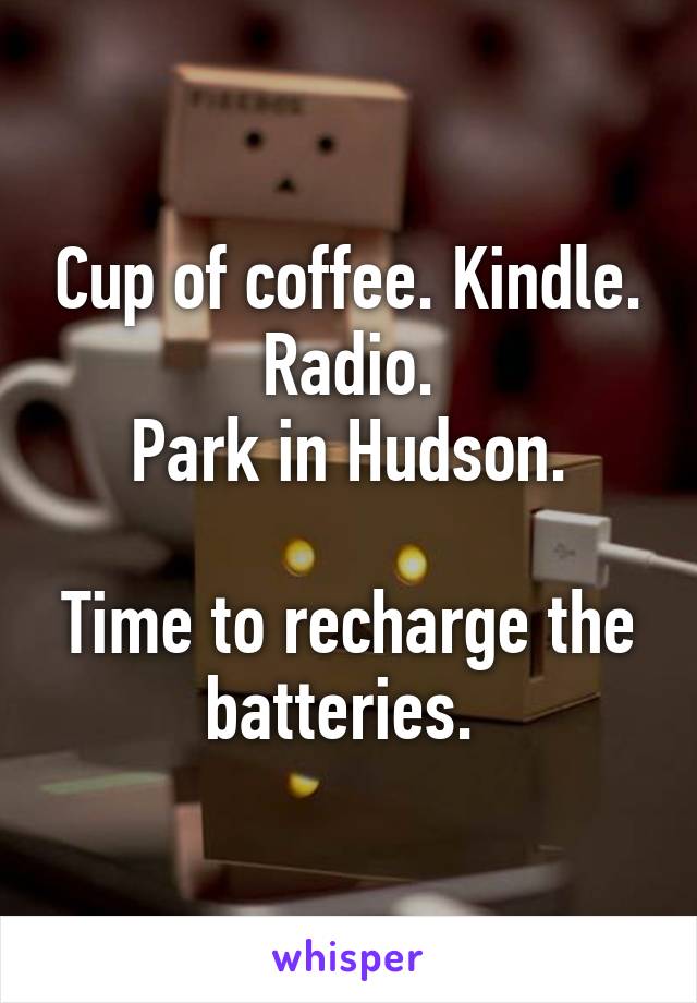 Cup of coffee. Kindle. Radio.
Park in Hudson.

Time to recharge the batteries. 