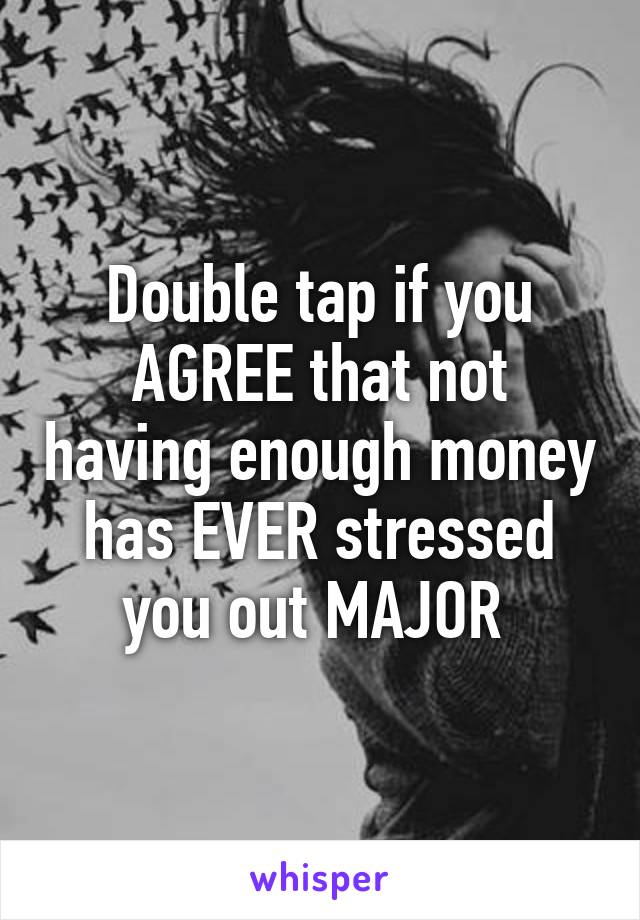 Double tap if you AGREE that not having enough money has EVER stressed you out MAJOR 