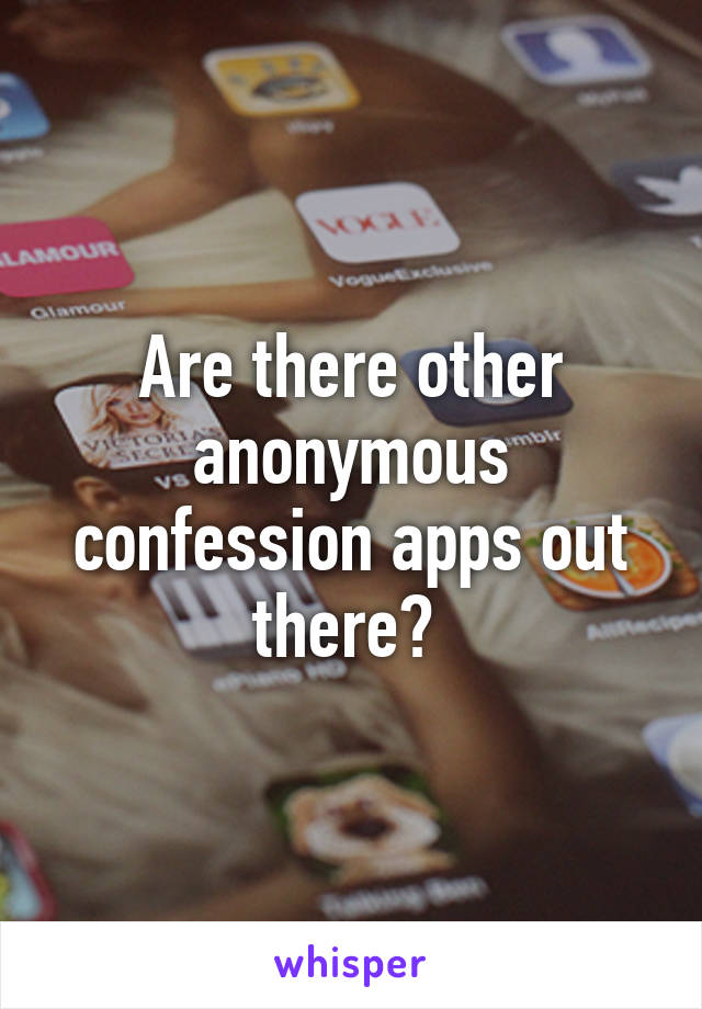 Are there other anonymous confession apps out there? 