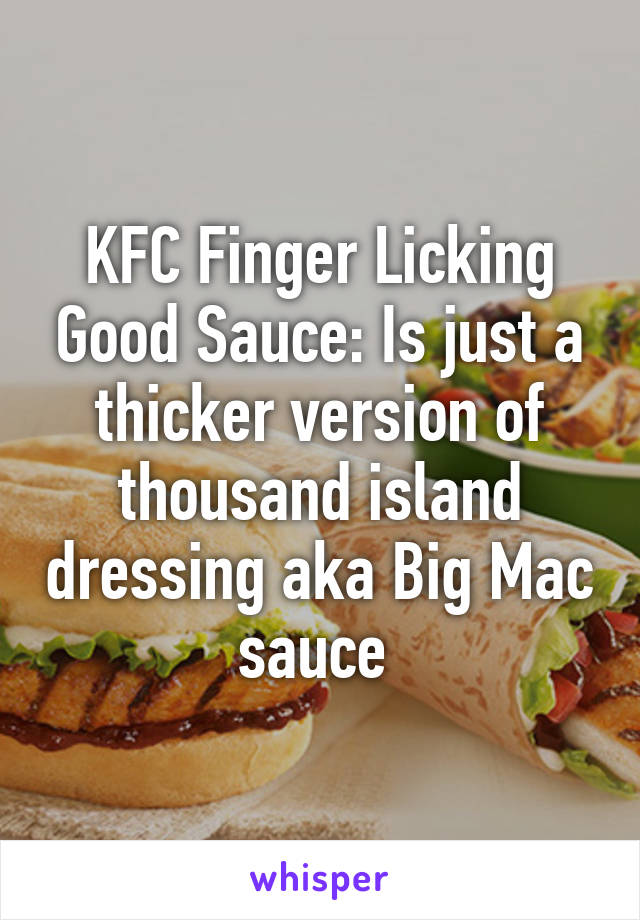 KFC Finger Licking Good Sauce: Is just a thicker version of thousand island dressing aka Big Mac sauce 